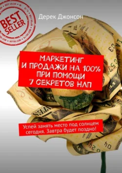 Маркетинг и продажи на 100% при помощи 7 секретов НЛП. Успей занять место под солнцем сегодня. Завтра будет поздно! - Дерек Джонсон