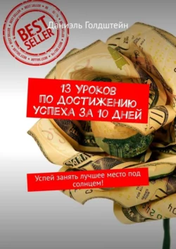 13 уроков по достижению успеха за 10 дней. Успей занять лучшее место под солнцем! - Даниэль Голдштейн