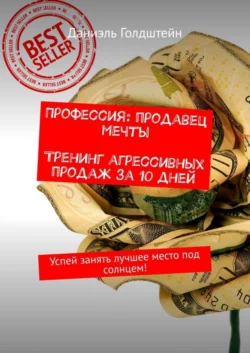 Профессия: продавец мечты. Тренинг агрессивных продаж за 10 дней. Успей занять лучшее место под солнцем! - Даниэль Голдштейн