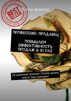 Профессия: продавец. Повышаем эффективность продаж в 10 раз. 10-дневный тренинг! Успей занять место под солнцем! - Энтони Джонсон