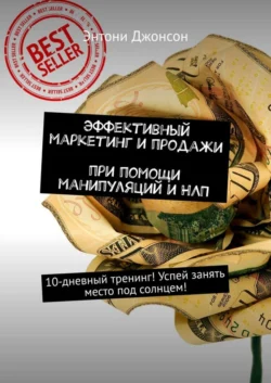 Эффективный маркетинг и продажи при помощи манипуляций и НЛП. 10-дневный тренинг! Успей занять место под солнцем! - Энтони Джонсон