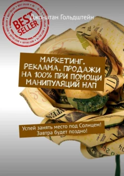 Маркетинг. Реклама. Продажи на 100% при помощи манипуляций НЛП. Успей занять место под Солнцем! Завтра будет поздно! - Джонатан Гольдштейн