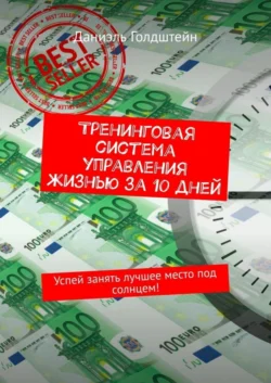 Тренинговая система управления жизнью за 10 дней. Успей занять лучшее место под солнцем! - Даниэль Голдштейн