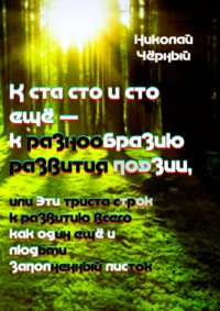 К ста сто и сто ещё – к разнообразию развития поэзии. Или эти триста строк к развитию всего как один ещё и людьми заполненный листок - Николай Чёрный