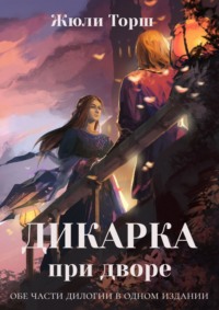 Дикарка при дворе. Книга 1 + книга 2 - Жюли Торш