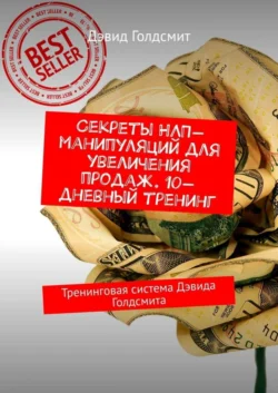 Секреты НЛП-манипуляций для увеличения продаж. 10-дневный тренинг. Тренинговая система Дэвида Голдсмита - Дэвид Голдсмит