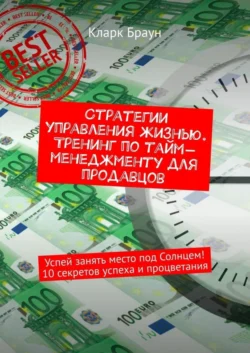 Стратегии управления жизнью. Тренинг по тайм-менеджменту для продавцов. Успей занять место под Солнцем! 10 секретов успеха и процветания - Кларк Браун