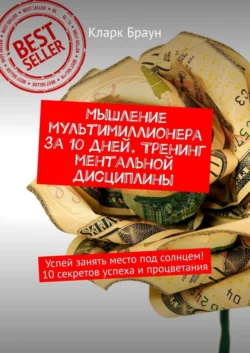 Мышление мультимиллионера за 10 дней. Тренинг ментальной дисциплины. Успей занять место под солнцем! 10 секретов успеха и процветания - Кларк Браун