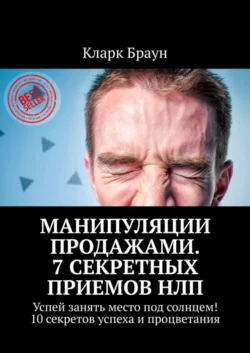 Манипуляции продажами. 7 секретных приемов НЛП. Успей занять место под солнцем! 10 секретов успеха и процветания - Кларк Браун