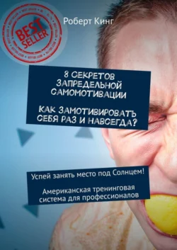 8 секретов запредельной самомотивации. Как замотивировать себя раз и навсегда? Успей занять место под Солнцем! Американская тренинговая система для профессионалов - Роберт Кинг