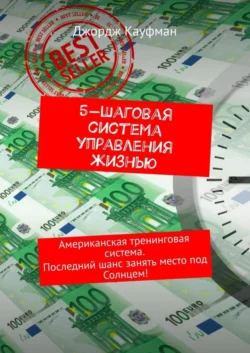 5-шаговая система управления жизнью. Американская тренинговая система. Последний шанс занять место под Солнцем! - Джордж Кауфман