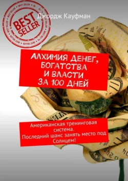 Алхимия денег, богатства и власти за 100 дней. Американская тренинговая система. Последний шанс занять место под Солнцем! - Джордж Кауфман