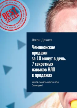 Чемпионские продажи за 10 минут в день. 7 секретных навыков НЛП в продажах. Успей занять место под Солнцем! - Джон Дакота