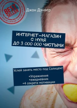 Интернет-магазин с нуля до 3 000 000 чистыми. Успей занять место под Солнцем! Упражнения+ежедневник+4 секрета мотивации - Джон Дэнвер