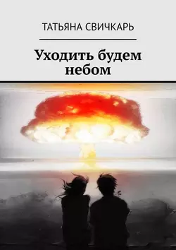 Уходить будем небом, аудиокнига Татьяны Свичкарь. ISDN42572502