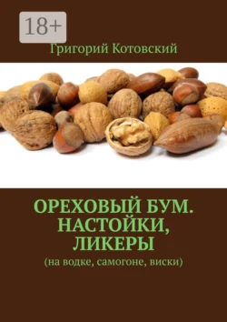 Ореховый бум. Настойки, ликеры. На водке, самогоне, виски - Григорий Котовский