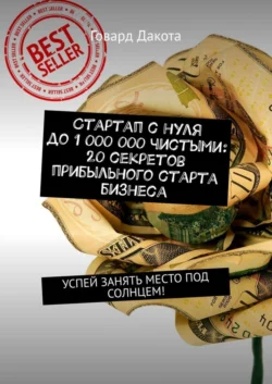 Стартап с нуля до 1 000 000 чистыми: 20 секретов прибыльного старта бизнеса. Успей занять место под солнцем! - Говард Дакота