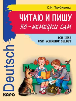 Читаю и пишу по-немецки сам. Учебное пособие по немецкому языку для младших школьников - Ольга Трубицина