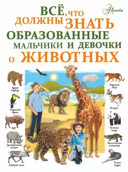 Все, что должны знать образованные девочки и мальчики о животных - Любовь Вайткене