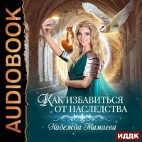 Как избавиться от наследства, audiobook Надежды Мамаевой. ISDN42592532
