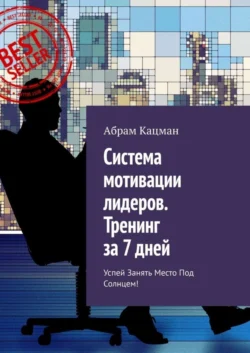 Система мотивации лидеров. Тренинг за 7 дней. Успей занять место под солнцем! - Абрам Кацман