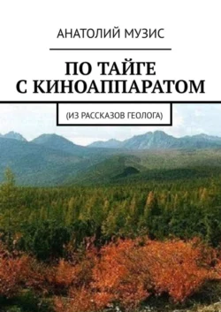 По тайге с киноаппаратом. Из рассказов геолога - Анатолий Музис