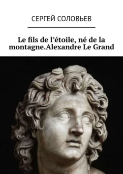 Le fils de l′étoile, né de la montagne. Alexandre Le Grand, Сергея Соловьева аудиокнига. ISDN42597468