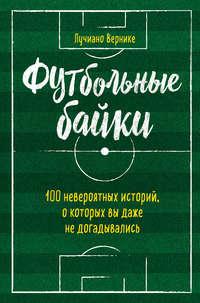 Футбольные байки: 100 невероятных историй, о которых вы даже не догадывались, audiobook Лучиано Вернике. ISDN42601734