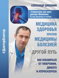 Медицина здоровья против медицины болезней: другой путь, książka audio Александра Шишонина. ISDN42603037