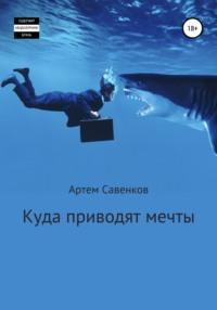 Куда приводят мечты - Артем Савенков