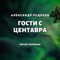 Гости с Центавра - Александр Рудазов