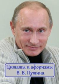 Цитаты и афоризмы В. В. Путина - В. Жиглов