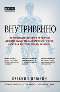 Внутривенно. Что происходит с сосудами, по которым движется ваша кровь, как вылечить то, что уже болит, и не допустить проблем в будущем, audiobook Евгения Илюхина. ISDN42634644