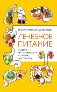 Лечебное питание. Рецепты и рекомендации ведущих диетологов - Инна Метельская-Шереметьева