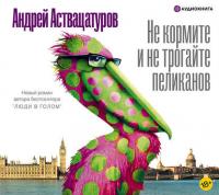 Не кормите и не трогайте пеликанов, książka audio Андрея Аствацатурова. ISDN42643381