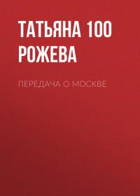Передача о Москве, audiobook Татьяны 100 Рожевой. ISDN42643480