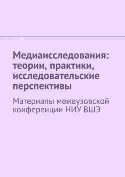 Медиаисследования: теории, практики, исследовательские перспективы. Материалы межвузовской конференции НИУ ВШЭ - Сергей Давыдов