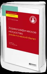 Хореографическое искусство: романтический балет 2-е изд., пер. и доп. Учебник для вузов - Анна Груцынова