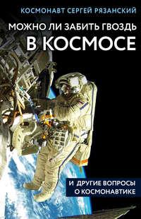 Можно ли забить гвоздь в космосе и другие вопросы о космонавтике, аудиокнига Сергея Рязанского. ISDN42655755