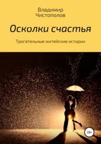 Осколки счастья, аудиокнига Владимира Ивановича Чистополова. ISDN42665635