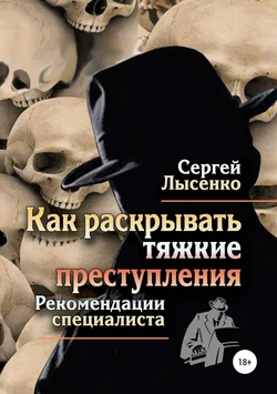 Как раскрывать тяжкие преступления - Сергей Лысенко