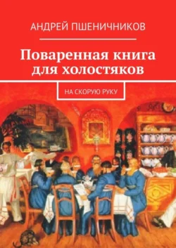 Поваренная книга для холостяков. На скорую руку, аудиокнига Андрея Пшеничникова. ISDN42673123