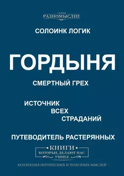 Гордыня. Смертный грех. Источник всех страданий. Путеводитель растерянных - Солоинк Логик