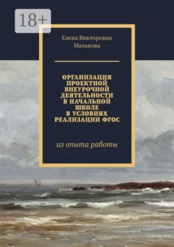 Организация проектной внеурочной деятельности в начальной школе в условиях реализации ФГОС. Из опыта работы - Елена Малькова