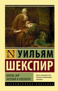 Король Лир. Антоний и Клеопатра (сборник) - Уильям Шекспир