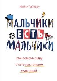 Мальчики есть мальчики. Как помочь сыну стать настоящим мужчиной - Майкл Райхерт