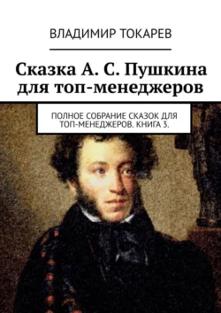 Сказка А. С. Пушкина для топ-менеджеров. Полное собрание сказок для топ-менеджеров. Книга 3 - Владимир Токарев