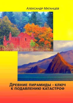 Древние пирамиды – ключ к подавлению катастроф - Александр Матанцев