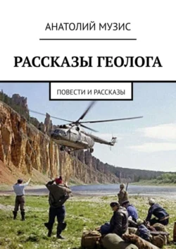 Рассказы геолога. Повести и рассказы - Анатолий Музис