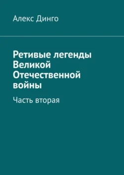 Ретивые легенды Великой Отечественной войны. Часть вторая - Алекс Динго